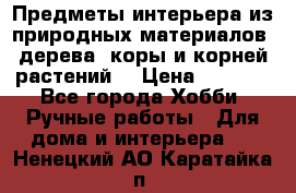 Предметы интерьера из природных материалов: дерева, коры и корней растений. › Цена ­ 1 000 - Все города Хобби. Ручные работы » Для дома и интерьера   . Ненецкий АО,Каратайка п.